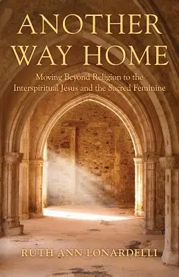 Iná cesta domov: Ako sa dostať za hranice náboženstva k interspirituálnemu Ježišovi a posvätnej ženskosti - Another Way Home: Moving Beyond Religion to the Interspiritual Jesus and the Sacred Feminine