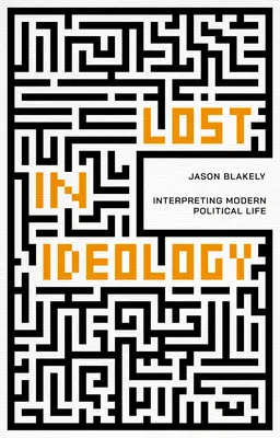 Stratení v ideológii: Interpretácia moderného politického života - Lost in Ideology: Interpreting Modern Political Life