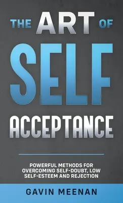 Umenie sebaprijatia - Účinné metódy na prekonanie pochybností o sebe, nízkeho sebavedomia a odmietnutia - The Art of Self Acceptance - Powerful Methods for Overcoming Self-Doubt, Low Self-Esteem and Rejection