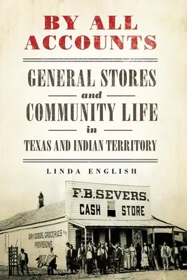 Podľa všetkého: Všeobecné obchody a život v komunite v Texase a indiánskom teritóriu, 6. zväzok - By All Accounts: General Stores and Community Life in Texas and Indian Territory Volume 6