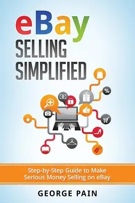 Zjednodušený predaj na eBay: Sprievodca krok za krokom, ako zarobiť seriózne peniaze predajom na eBay - eBay Selling Simplified: Step-by-Step Guide to Make Serious Money Selling on eBay