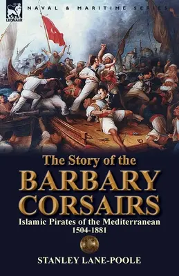 Príbeh barbarských korzárov: Islamskí piráti v Stredomorí 1504-1881 - The Story of the Barbary Corsairs: Islamic Pirates of the Mediterranean 1504-1881