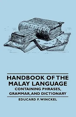 Príručka malajského jazyka - obsahujúca frázy, gramatiku a slovník - Handbook of the Malay Language - Containing Phrases, Grammar, and Dictionary