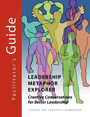 Leadership Metaphor Explorer: Príručka pre facilitátora: Kreatívne rozhovory pre lepšie vedenie - Leadership Metaphor Explorer: Creative Conversations for Better Leadership Facilitator's Guide