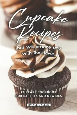 Recepty na koláčiky, ktoré vás ohromia chuťou: Cupcake kuchárka pre odborníkov aj nováčikov - Cupcake Recipes That Will Amaze You with The Flavor: Cupcake Cookbook for Experts and Newbies