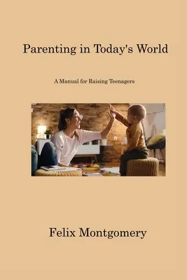 Rodičovstvo v dnešnom svete: Príručka pre výchovu tínedžerov v dnešnej dobe: Príručka pre výchovu tínedžerov v dnešnej dobe. - Parenting in Today's World: A Manual for Raising Teenagers
