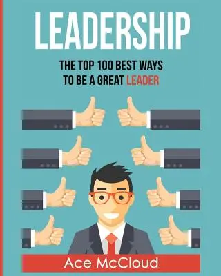 Vedenie: 100 najlepších spôsobov, ako byť skvelým lídrom - Leadership: The Top 100 Best Ways To Be A Great Leader