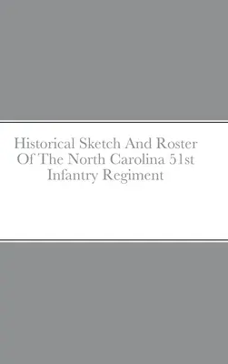Historický náčrt a súpis 51. pešieho pluku Severnej Karolíny - Historical Sketch And Roster Of The North Carolina 51st Infantry Regiment