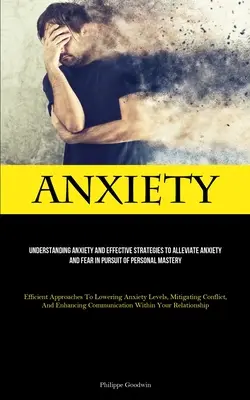 Úzkosť: Pochopenie úzkosti a účinné stratégie na zmiernenie úzkosti a strachu v snahe o osobné majstrovstvo (Efficient - Anxiety: Understanding Anxiety And Effective Strategies To Alleviate Anxiety And Fear In Pursuit Of Personal Mastery (Efficient
