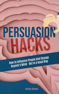Hacky presviedčania: Ako ovplyvniť ľudí a zmeniť názor kohokoľvek - ale v dobrom slova zmysle - Persuasion Hacks: How To Influence People And Change Anyone's Mind - But In A Good Way
