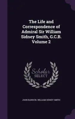 Život a korešpondencia admirála sira Williama Sidneyho Smitha, G.C.B., zväzok 2 - The Life and Correspondence of Admiral Sir William Sidney Smith, G.C.B. Volume 2