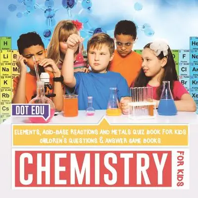 Chémia pre deti Prvky, acidobázické reakcie a kovy Kvízová kniha pre deti Detské knihy s otázkami a odpoveďami - Chemistry for Kids Elements, Acid-Base Reactions and Metals Quiz Book for Kids Children's Questions & Answer Game Books