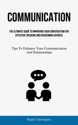 Communication: (The Ultimate Guide To Improving Your Conversation For Effective Speaking And Overcoming Shymess): Tipy na zlepšenie vašej - Communication: The Ultimate Guide To Improving Your Conversation For Effective Speaking And Overcoming Shyness (Tips To Enhance Your