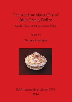 Starobylé mayské mesto Blue Creek v Belize: Bohatstvo, sociálna organizácia a rituály - The Ancient Maya City of Blue Creek, Belize: Wealth, Social Organization and Ritual