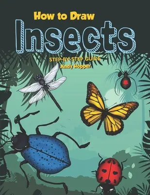 Ako nakresliť hmyz krok za krokom: Najlepšia kniha na kreslenie hmyzu pre vás a vaše deti - How to Draw Insects Step-by-Step Guide: Best Insect Drawing Book for You and Your Kids