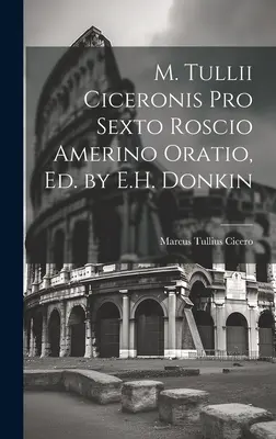 M. Tullii Ciceronis Pro Sexto Roscio Amerino Oratio, Ed. by E. H. Donkin - M. Tullii Ciceronis Pro Sexto Roscio Amerino Oratio, Ed. by E.H. Donkin