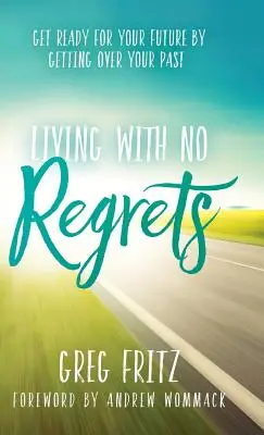 Život bez výčitiek: Pripravte sa na svoju budúcnosť tým, že sa vyrovnáte so svojou minulosťou - Living with No Regrets: Get Ready for Your Future by Getting Over Your Past
