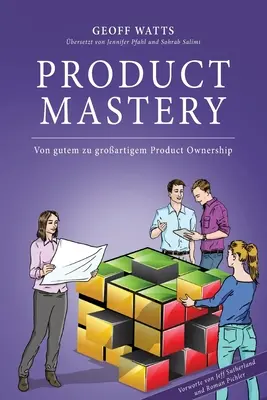 Zvládnutie produktu: Von gutem zu groartigem Product Ownership - Product Mastery: Von gutem zu groartigem Product Ownership