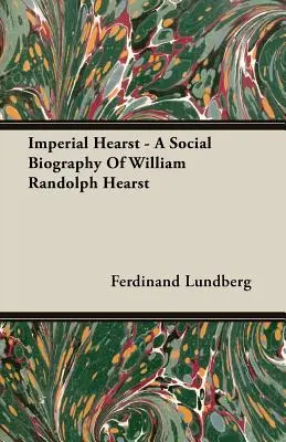 Imperial Hearst - spoločenský životopis Williama Randolpha Hearsta - Imperial Hearst - A Social Biography Of William Randolph Hearst