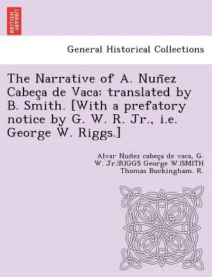 Rozprávanie A. Nuñeza Cabeça de Vaca: v preklade B. Smitha. [S predslovom G. W. R. Jr., t. j. Georgea W. Riggsa]. - The Narrative of A. Nuñez Cabeça de Vaca: translated by B. Smith. [With a prefatory notice by G. W. R. Jr., i.e. George W. Riggs.]