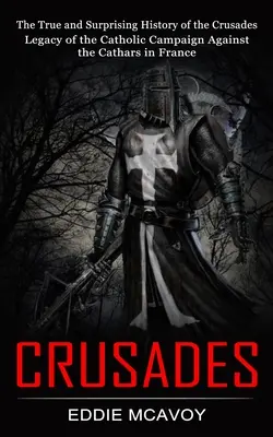 Križiacke výpravy: (Odkaz katolíckeho ťaženia proti katarom vo Francúzsku) - Crusades: The True and Surprising History of the Crusades (Legacy of the Catholic Campaign Against the Cathars in France)