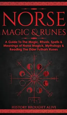 Severská mágia a runy: Sprievodca mágiou, rituálmi, kúzlami a významom severskej mágie, mytológie a čítania starších rún Futhark - Norse Magic & Runes: A Guide To The Magic, Rituals, Spells & Meanings of Norse Magick, Mythology & Reading The Elder Futhark Runes