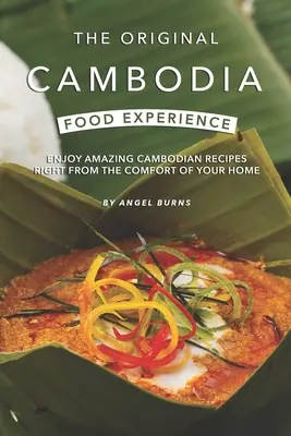 Originálne jedlo z Kambodže: Vychutnajte si úžasné kambodžské recepty priamo z pohodlia domova - The Original Cambodia Food Experience: Enjoy Amazing Cambodian Recipes Right from The Comfort of Your Home