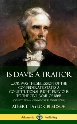 Je Davis zradca: ...alebo bolo oddelenie Konfederovaných štátov ústavným právom pred občianskou vojnou v roku 1861? (Constitut - Is Davis a Traitor: ...Or Was the Secession of the Confederate States a Constitutional Right Previous to the Civil War of 1861? (Constitut