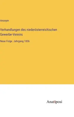 Verhandlungen des niedersterreichischen Gewerbe-Vereins: Neue Folge. Ročník 1856 - Verhandlungen des niedersterreichischen Gewerbe-Vereins: Neue Folge. Jahrgang 1856