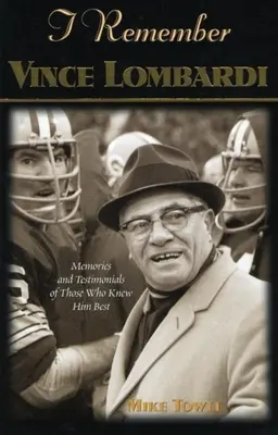 Spomínam si na Vincea Lombardiho: Osobné spomienky a svedectvá o prvom trénerovi futbalového Super Bowlu, ako ich vyrozprávali ľudia a hra - I Remember Vince Lombardi: Personal Memories of and Testimonials to Football's First Super Bowl Championship Coach as Told by the People and Play