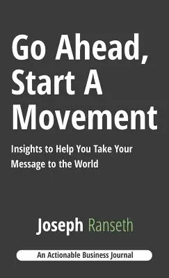Do toho, začni hnutie: Vydajte sa na cestu k hnutiu, ktoré vám pomôže preniesť vaše posolstvo do sveta - Go Ahead, Start A Movement: Insights to Help You Take Your Message to the World