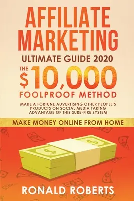 Konečný sprievodca affiliate marketingom: Vydelávajte majetok propagovaním cudzích produktov na sociálnych sieťach s využitím tohto istého systému - Affiliate Marketing Ultimate Guide: Make a Fortune Advertising Other People's Products on Social Media Taking Advantage of this Sure-Fire System