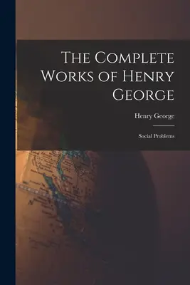 Kompletné dielo Henryho Georgea: Sociálne problémy - The Complete Works of Henry George: Social Problems