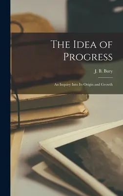 Idea pokroku [mikroformulár]: skúmanie jej pôvodu a rastu - The Idea of Progress [microform]: an Inquiry Into Its Origin and Growth