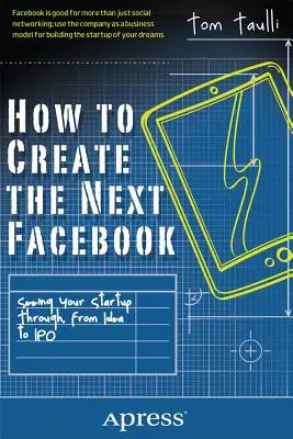 Ako vytvoriť ďalší Facebook: Ako dotiahnuť svoj startup do konca, od nápadu až po IPO - How to Create the Next Facebook: Seeing Your Startup Through, from Idea to IPO