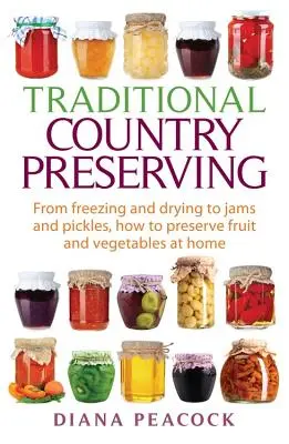 Tradičné konzervovanie krajiny: Ako doma konzervovať ovocie a zeleninu: od mrazenia a sušenia po džemy a uhorky - Traditional Country Preserving: From Freezing and Drying to Jams and Pickles, How to Preserve Fruit and Vegetables at Home