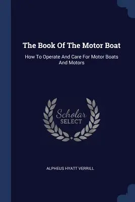 Kniha o motorovom člne: Ako prevádzkovať motorové člny a motory a starať sa o ne - The Book Of The Motor Boat: How To Operate And Care For Motor Boats And Motors