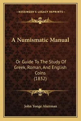 Numizmatická príručka: Numizmatická príručka alebo sprievodca štúdiom gréckych, rímskych a anglických mincí (1832) - A Numismatic Manual: Or Guide To The Study Of Greek, Roman, And English Coins (1832)