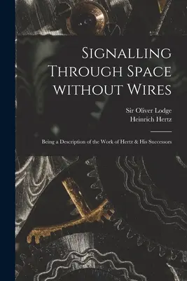 Signalizácia vo vesmíre bez drôtov: Opis práce Hertza a jeho nasledovníkov - Signalling Through Space Without Wires: Being a Description of the Work of Hertz & His Successors