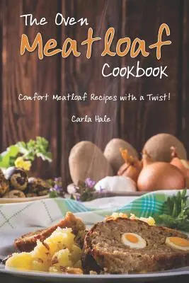 Kuchárska kniha o sekanej v rúre: Recepty na pohodlnú sekanú s príchuťou! - The Oven Meatloaf Cookbook: Comfort Meatloaf Recipes with a Twist!