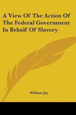 Pohľad na činnosť federálnej vlády v prospech otroctva - A View Of The Action Of The Federal Government In Behalf Of Slavery