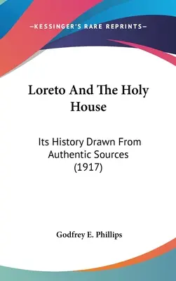 Loreta a Svätý dom: (1917): Loretánsky kostol: jeho dejiny čerpané z autentických prameňov - Loreto And The Holy House: Its History Drawn From Authentic Sources (1917)