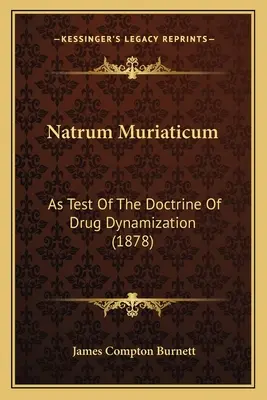 Natrum Muriaticum: As Test of the Doctrine of Drug Dynamization (1878) - Natrum Muriaticum: As Test Of The Doctrine Of Drug Dynamization (1878)