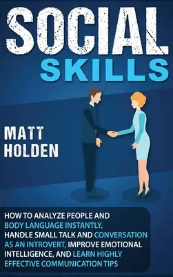 Sociálne zručnosti: Ako okamžite analyzovať ľudí a reč tela, zvládnuť small talk a konverzáciu ako introvert, zlepšiť emócie - Social Skills: How to Analyze People and Body Language Instantly, Handle Small Talk and Conversation as an Introvert, Improve Emotion