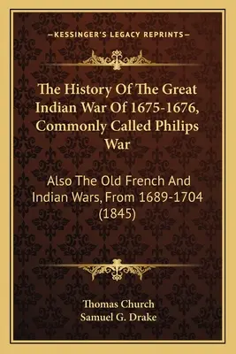 Dejiny veľkej indiánskej vojny v rokoch 1675-1676, všeobecne nazývanej Philipsova vojna: tiež staré francúzske a indiánske vojny v rokoch 1689-1704 - The History Of The Great Indian War Of 1675-1676, Commonly Called Philips War: Also The Old French And Indian Wars, From 1689-1704
