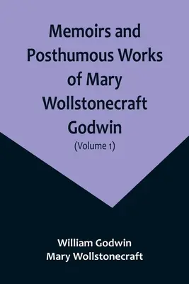 Memoáre a posmrtné diela Mary Wollstonecraft Godwinovej (zväzok 1) - Memoirs and Posthumous Works of Mary Wollstonecraft Godwin (Volume 1)