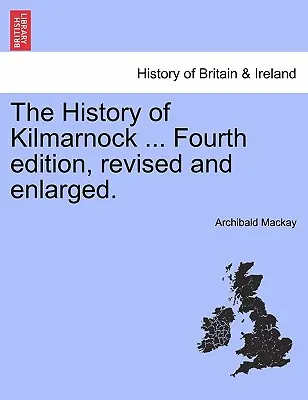 História Kilmarnocku ... Štvrté, prepracované a rozšírené vydanie. - The History of Kilmarnock ... Fourth Edition, Revised and Enlarged.