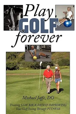 Hrať golf navždy: Vydajte sa na cestu do sveta: Liečba bolesti chrbta a zlepšenie golfového švihu prostredníctvom fitnessu - Play Golf Forever: Treating Low Back Pain & Improving Your Golf Swing Through Fitness