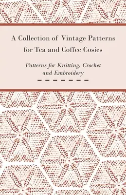 Zbierka historických vzorov na výrobu čajových a kávových pohárov; vzory na pletenie, háčkovanie a vyšívanie - A Collection of Vintage Patterns for Tea and Coffee Cosies; Patterns for Knitting, Crochet and Embroidery