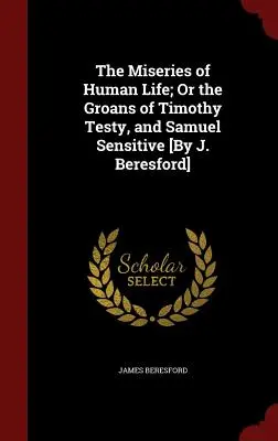 Útrapy ľudského života; alebo náreky Timothyho Testyho a Samuela Citlivého [The Miseries of Human Life; Or the Groans of Timothy Testy, and Samuel Sensitive] [By J. Beresford] - The Miseries of Human Life; Or the Groans of Timothy Testy, and Samuel Sensitive [By J. Beresford]
